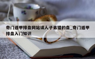 奇门遁甲排盘网站误人子弟错的盘_奇门遁甲排盘入门知识