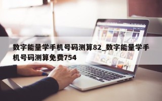 数字能量学手机号码测算 82_数字能量学手机号码测算免费 754