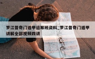 罗江普奇门遁甲运筹班资料_罗江普奇门遁甲讲解全部视频四讲