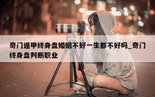 奇门遁甲终身盘婚姻不好一生都不好吗_奇门终身盘判断职业