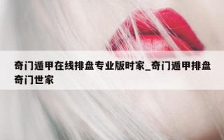 奇门遁甲在线排盘专业版时家_奇门遁甲排盘奇门世家