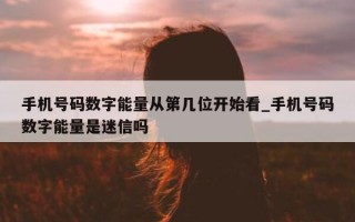 手机号码数字能量从第几位开始看_手机号码数字能量是迷信吗