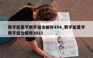 数字能量学数字组合解析 454_数字能量学数字组合解析 2023