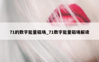 71 的数字能量磁场_71 数字能量磁场解读