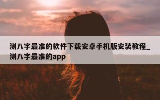 测八字最准的软件下载安卓手机版安装教程_测八字最准的 app