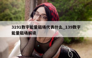 3191 数字能量磁场代表什么_139 数字能量磁场解读