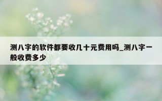 测八字的软件都要收几十元费用吗_测八字一般收费多少