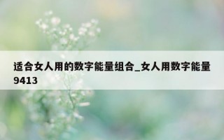 适合女人用的数字能量组合_女人用数字能量 9413