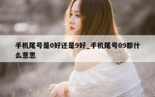 手机尾号是 0 好还是 9 好_手机尾号 09 都什么意思