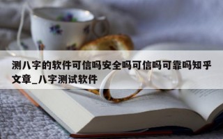 测八字的软件可信吗安全吗可信吗可靠吗知乎文章_八字测试软件