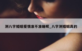 测八字婚姻爱情准不准确呢_八字测婚姻真的