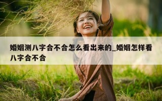 婚姻测八字合不合怎么看出来的_婚姻怎样看八字合不合