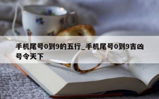 手机尾号 0 到 9 的五行_手机尾号 0 到 9 吉凶号令天下