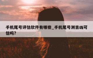 手机尾号评估软件有哪些_手机尾号测吉凶可信吗?