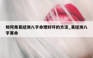 如何用易经测八字命理好坏的方法_易经测八字算命