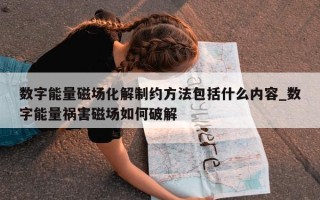 数字能量磁场化解制约方法包括什么内容_数字能量祸害磁场如何破解