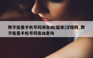 数字能量手机号码测吉凶 (超准) 汉程网_数字能量手机号码吉凶查询