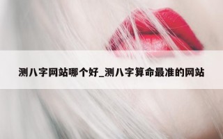 测八字网站哪个好_测八字算命最准的网站