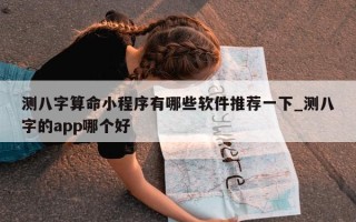 测八字算命小程序有哪些软件推荐一下_测八字的 app 哪个好