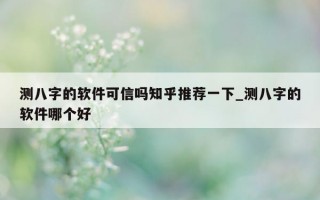 测八字的软件可信吗知乎推荐一下_测八字的软件哪个好