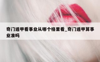 奇门遁甲看事业从哪个格里看_奇门遁甲算事业准吗