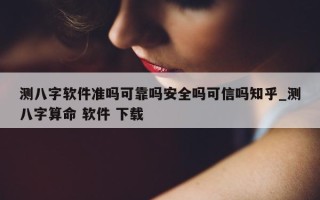 测八字软件准吗可靠吗安全吗可信吗知乎_测八字算命 软件 下载