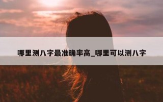 哪里测八字最准确率高_哪里可以测八字