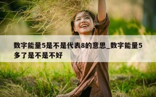 数字能量 5 是不是代表 8 的意思_数字能量 5 多了是不是不好