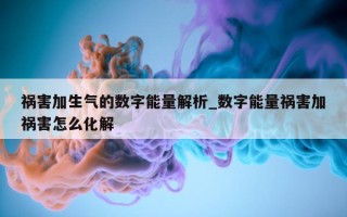 祸害加生气的数字能量解析_数字能量祸害加祸害怎么化解