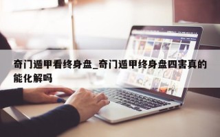 奇门遁甲看终身盘_奇门遁甲终身盘四害真的能化解吗