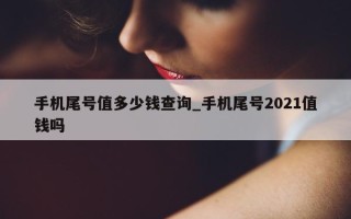 手机尾号值多少钱查询_手机尾号 2021 值钱吗