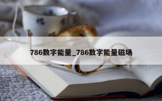 786 数字能量_786 数字能量磁场