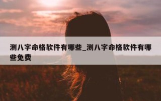 测八字命格软件有哪些_测八字命格软件有哪些免费