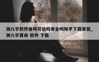 测八字软件准吗可信吗安全吗知乎下载安装_测八字算命 软件 下载