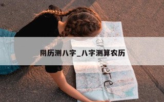 阴历测八字_八字测算农历