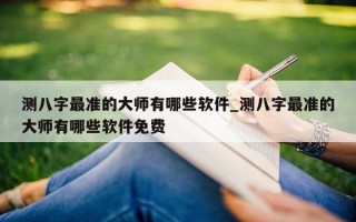 测八字最准的大师有哪些软件_测八字最准的大师有哪些软件免费