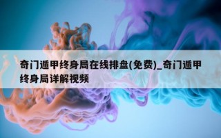 奇门遁甲终身局在线排盘 (免费)_奇门遁甲终身局详解视频