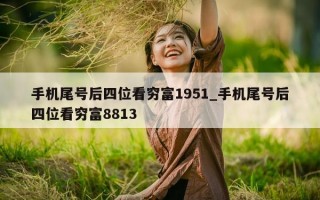 手机尾号后四位看穷富 1951_手机尾号后四位看穷富 8813