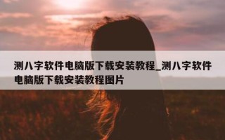 测八字软件电脑版下载安装教程_测八字软件电脑版下载安装教程图片