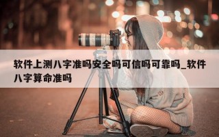 软件上测八字准吗安全吗可信吗可靠吗_软件八字算命准吗