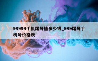 99999 手机尾号值多少钱_999 尾号手机号价格表