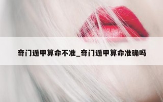 奇门遁甲算命不准_奇门遁甲算命准确吗