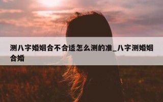 测八字婚姻合不合适怎么测的准_八字测婚姻合婚