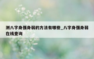 测八字身强身弱的方法有哪些_八字身强身弱在线查询