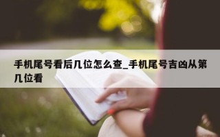 手机尾号看后几位怎么查_手机尾号吉凶从第几位看