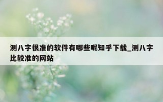 测八字很准的软件有哪些呢知乎下载_测八字比较准的网站