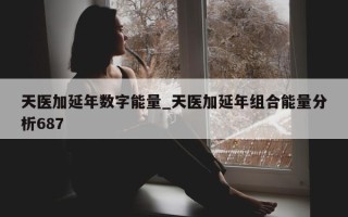 天医加延年数字能量_天医加延年组合能量分析 687