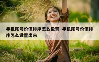 手机尾号价值排序怎么设置_手机尾号价值排序怎么设置出来