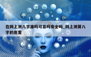 在网上测八字准吗可靠吗安全吗_网上测算八字的危害