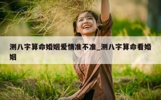 测八字算命婚姻爱情准不准_测八字算命看婚姻